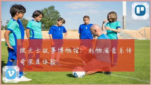 披头士故事博物馆:利物浦音乐传奇深度体验