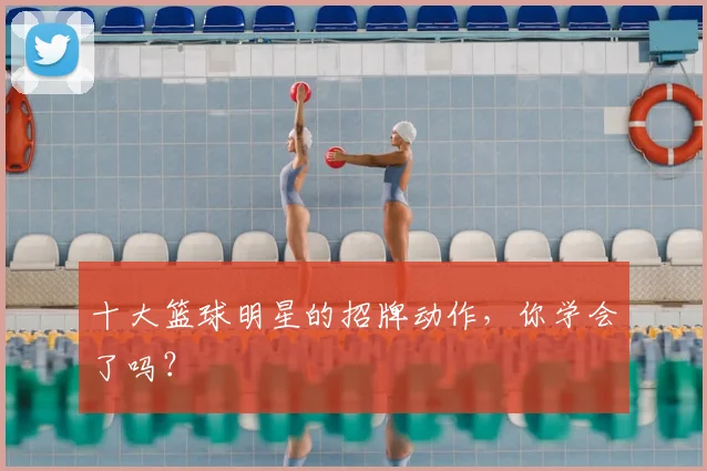 十大篮球明星的招牌动作,你学会了吗?