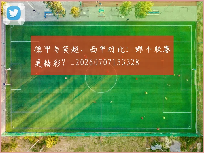 德甲与英超、西甲对比:哪个联赛更精彩?_20260707153328