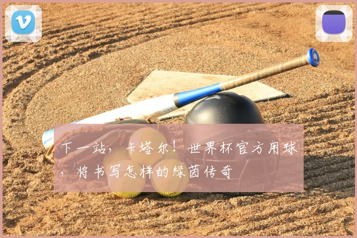 下一站,卡塔尔!世界杯官方用球,将书写怎样的绿茵传奇