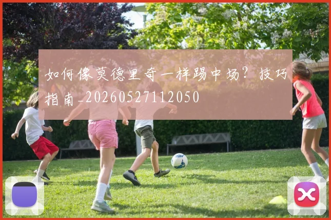 如何像莫德里奇一样踢中场?技巧指南_20260527112050