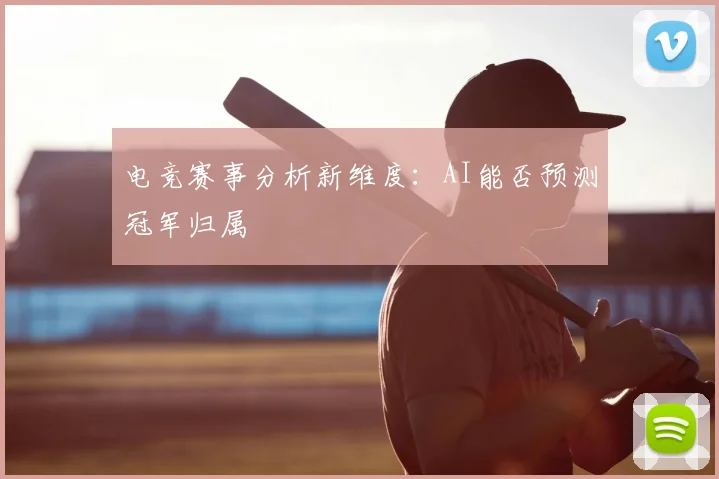 电竞赛事分析新维度:AI能否预测冠军归属