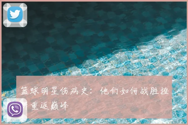 篮球明星伤病史：他们如何战胜挫折重返巅峰