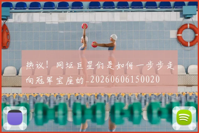 热议!网坛巨星们是如何一步步走向冠军宝座的_20260606150020