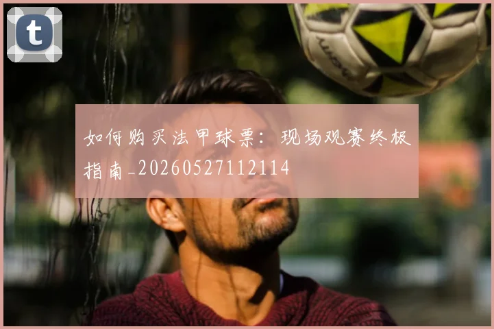 如何购买法甲球票:现场观赛终极指南_20260527112114