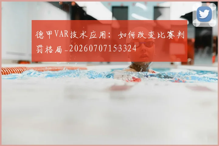 德甲VAR技术应用:如何改变比赛判罚格局_20260707153324
