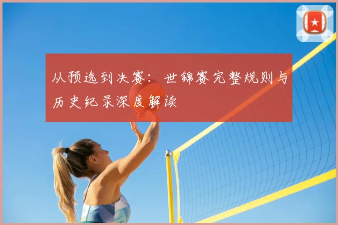 从预选到决赛:世锦赛完整规则与历史纪录深度解读