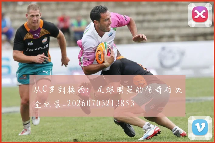 从C罗到梅西:足球明星的传奇对决全记录_20260703213853