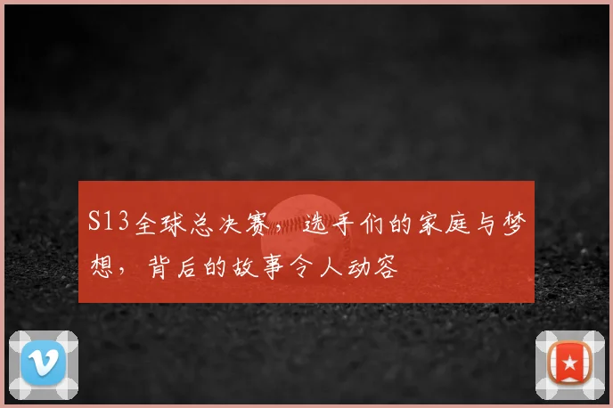 S13全球总决赛，选手们的家庭与梦想，背后的故事令人动容