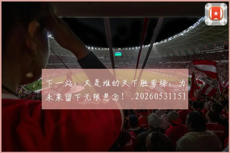 下一站,又是谁的天下胜率榜,为未来留下无限悬念!_20260531151138