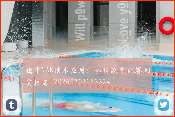 德甲VAR技术应用：如何改变比赛判罚格局_20260707153324
