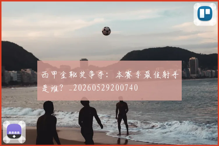 西甲金靴奖争夺:本赛季最佳射手是谁?_20260529200740