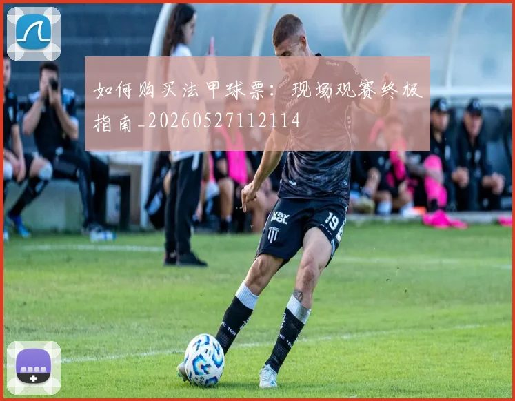 如何购买法甲球票：现场观赛终极指南_20260527112114