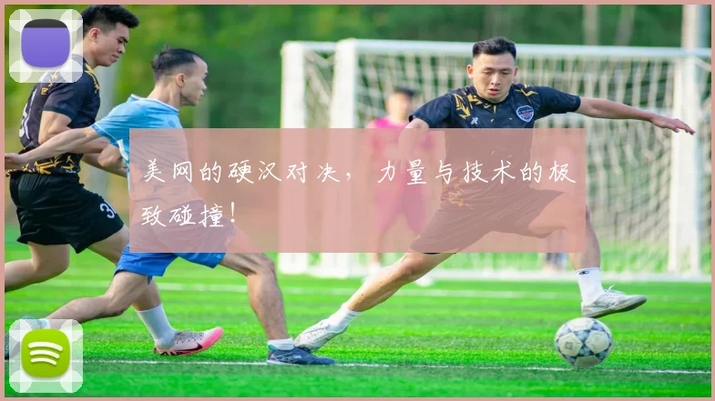 美网的硬汉对决,力量与技术的极致碰撞!