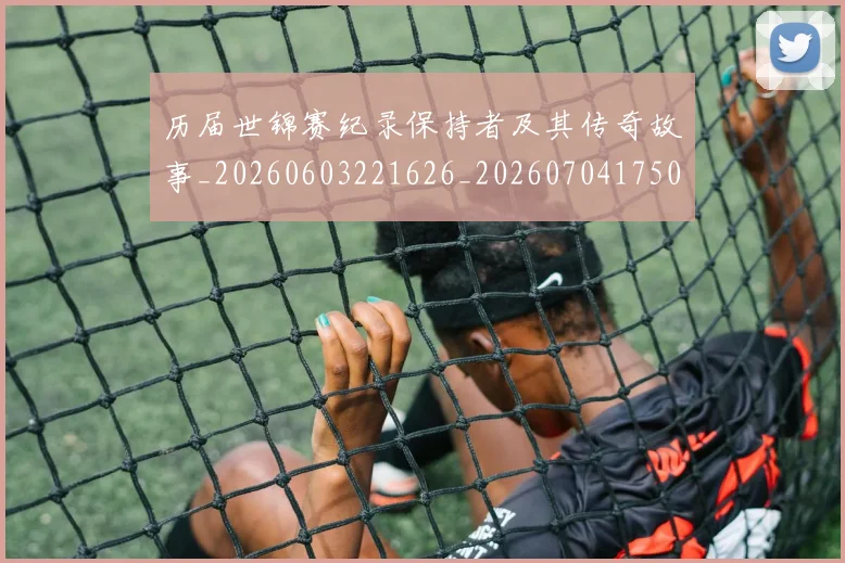 历届世锦赛纪录保持者及其传奇故事_20260603221626_20260704175001