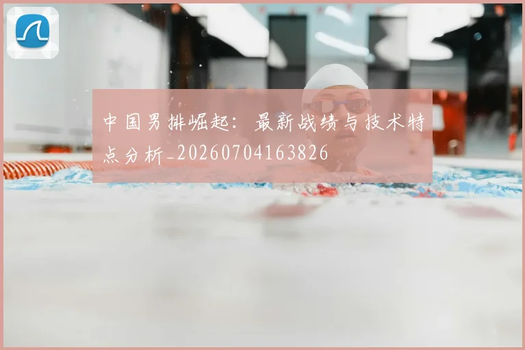 中国男排崛起:最新战绩与技术特点分析_20260704163826